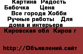 Картина “Радость (Бабочка)“ › Цена ­ 3 500 - Все города Хобби. Ручные работы » Для дома и интерьера   . Кировская обл.,Киров г.